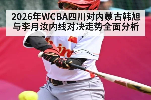 2026年WCBA四川对内蒙古韩旭与李月汝内线对决走势全面分析