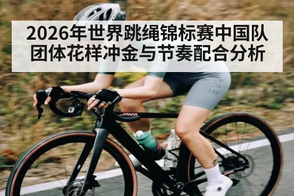 2026年世界跳绳锦标赛中国队团体花样冲金与节奏配合分析